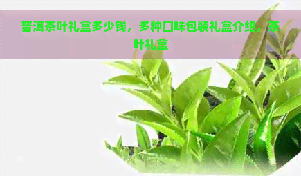 普洱茶叶礼盒多少钱，多种口味包装礼盒介绍，茶叶礼盒