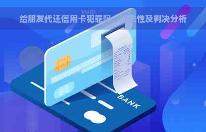 给朋友代还信用卡犯罪吗：违法性及判决分析