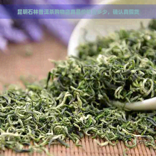 昆明石林普洱茶购物店真品价格是多少，确认真假货