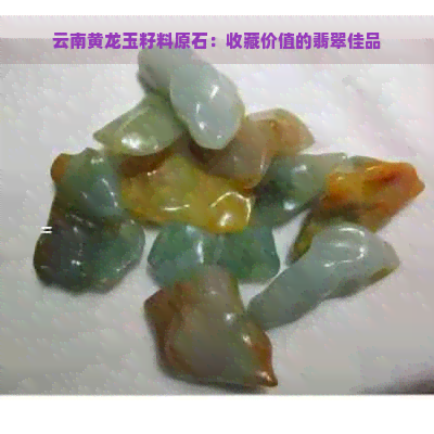 云南黄龙玉籽料原石：收藏价值的翡翠佳品