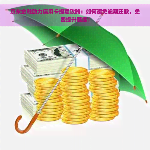 京东金融助力信用卡提额攻略：如何避免逾期还款，免费提升额度！