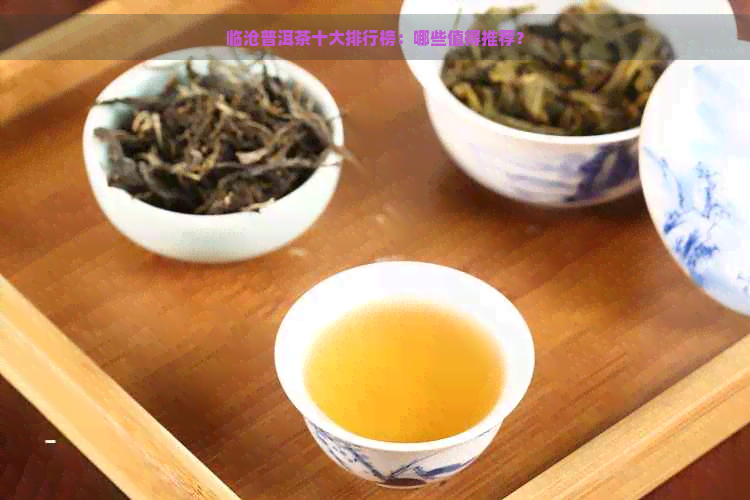 临沧普洱茶十大排行榜：哪些值得推荐？