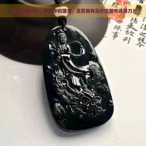 黄龙玉酱红色：翡翠中的瑰宝，是否具有高价值和市场潜力？