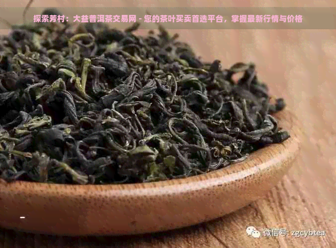 探索芳村：大益普洱茶交易网 - 您的茶叶买卖首选平台，掌握最新行情与价格