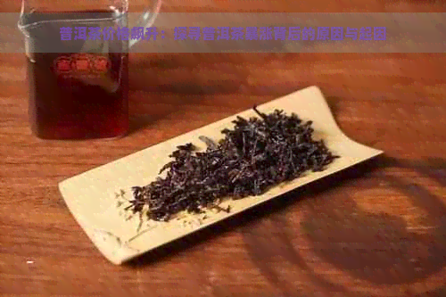 普洱茶价格飙升：探寻普洱茶暴涨背后的原因与起因