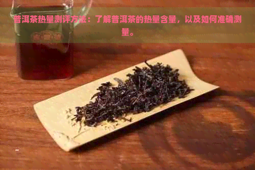 普洱茶热量测评方法：了解普洱茶的热量含量，以及如何准确测量。