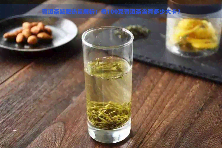 普洱茶减肥热量解析：每100克普洱茶含有多少大卡？