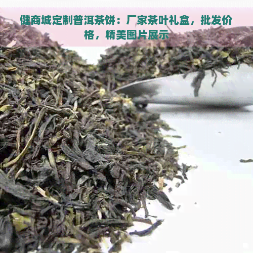 健商城定制普洱茶饼：厂家茶叶礼盒，批发价格，精美图片展示