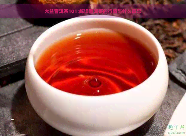 大益普洱茶101:解读普洱茶的行情与什么意思