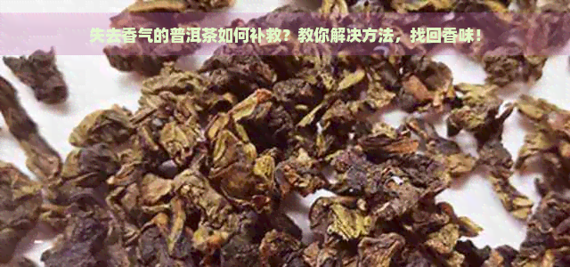 失去香气的普洱茶如何补救？教你解决方法，找回香味！