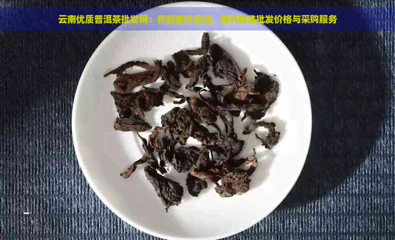 云南优质普洱茶批发网：供应茶叶货源，提供精准批发价格与采购服务