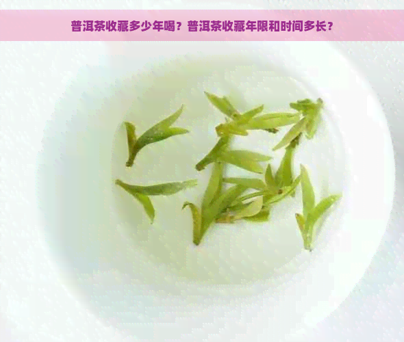 普洱茶收藏多少年喝？普洱茶收藏年限和时间多长？