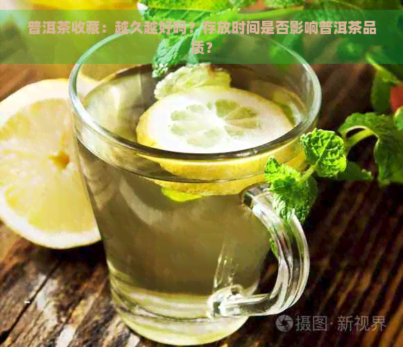 普洱茶收藏：越久越好吗？存放时间是否影响普洱茶品质？