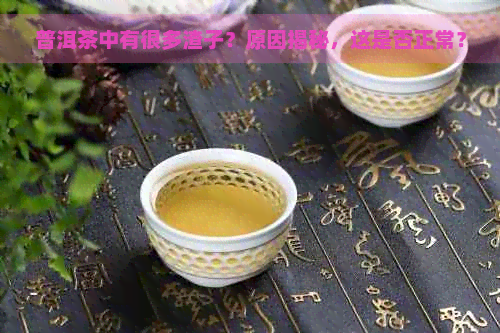 普洱茶中有很多渣子？原因揭秘，这是否正常？