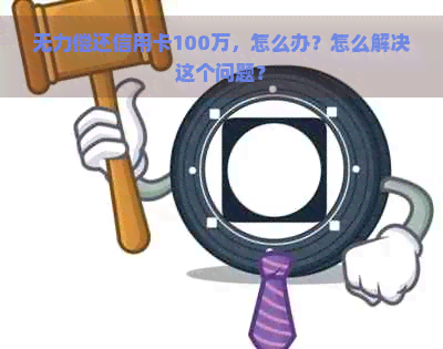 无力偿还信用卡100万，怎么办？怎么解决这个问题？