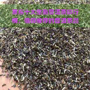 京东十大生熟普洱茶排行榜，值得推荐的普洱茶品鉴指南