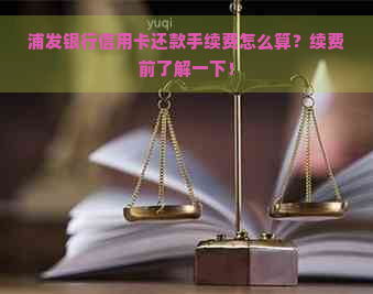 浦发银行信用卡还款手续费怎么算？续费前了解一下！