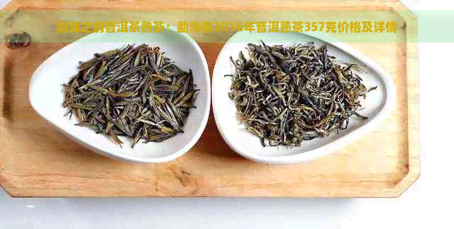 勐海之韵普洱茶熟茶：勐海春2016年普洱熟茶357克价格及详情