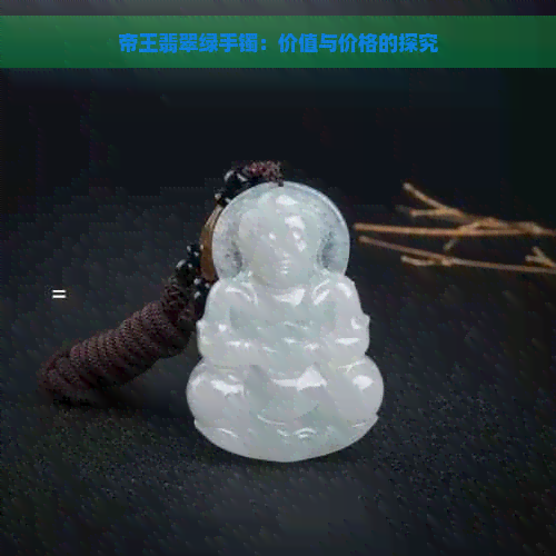 帝王翡翠绿手镯：价值与价格的探究