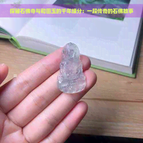 探秘石佛寺与和田玉的千年缘分：一段传奇的石佛故事