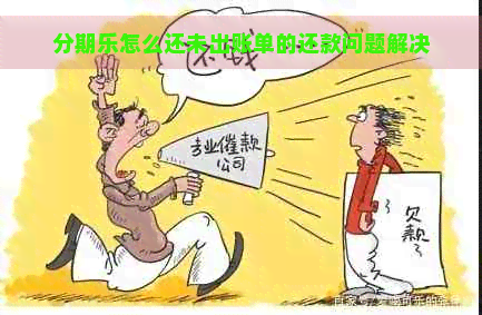 怎么还未出账单的还款问题解决