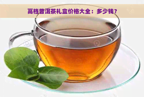 高档普洱茶礼盒价格大全：多少钱？