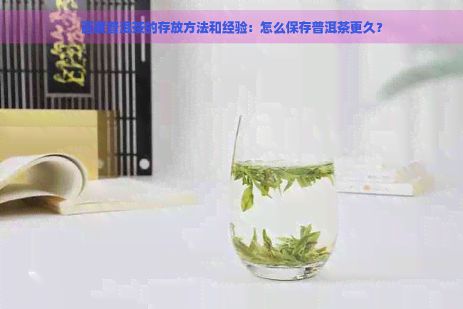      普洱茶的存放方法和经验：怎么保存普洱茶更久？