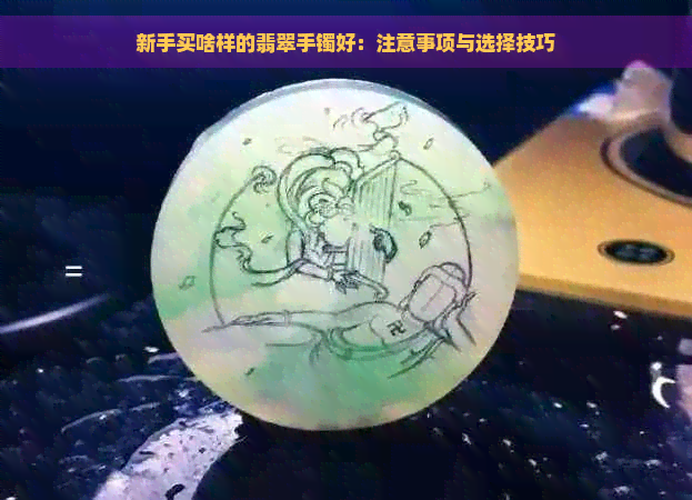 新手买啥样的翡翠手镯好：注意事项与选择技巧