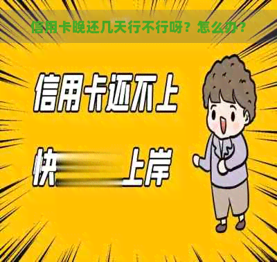 信用卡晚还几天行不行呀？怎么办？