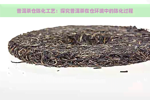 普洱茶仓陈化工艺：探究普洱茶在仓环境中的陈化过程