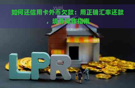 如何还信用卡外币欠款：用正确汇率还款，境外操作指南