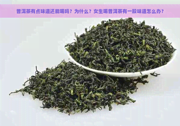 普洱茶有点味道还能喝吗？为什么？女生喝普洱茶有一股味道怎么办？