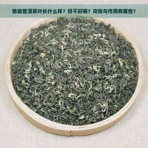 散装普洱茶叶长什么样？好不好喝？功效与作用有哪些？