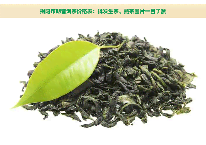 揭阳布朗普洱茶价格表：批发生茶、熟茶图片一目了然