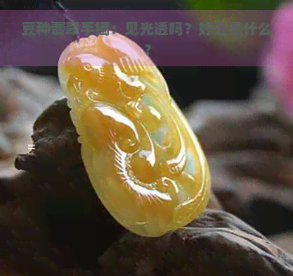 豆种翡翠手镯：见光透吗？好处是什么？