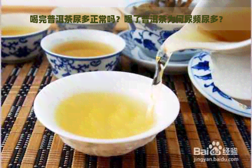 喝完普洱茶尿多正常吗？喝了普洱茶为何尿频尿多？