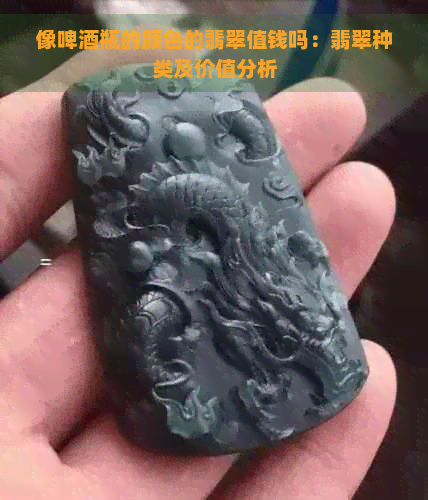 像啤酒瓶的颜色的翡翠值钱吗：翡翠种类及价值分析