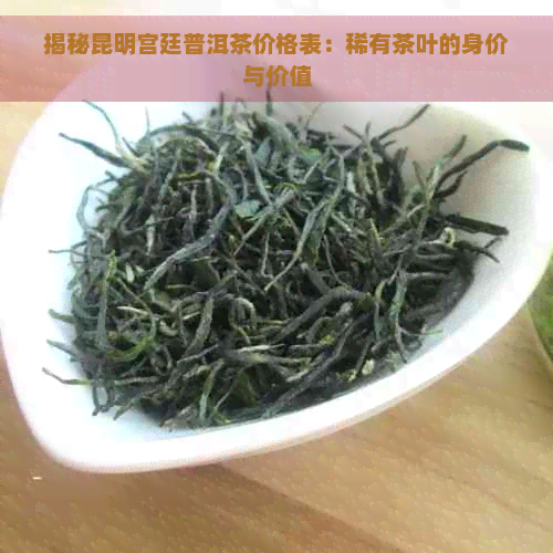 揭秘昆明宫廷普洱茶价格表：稀有茶叶的身价与价值