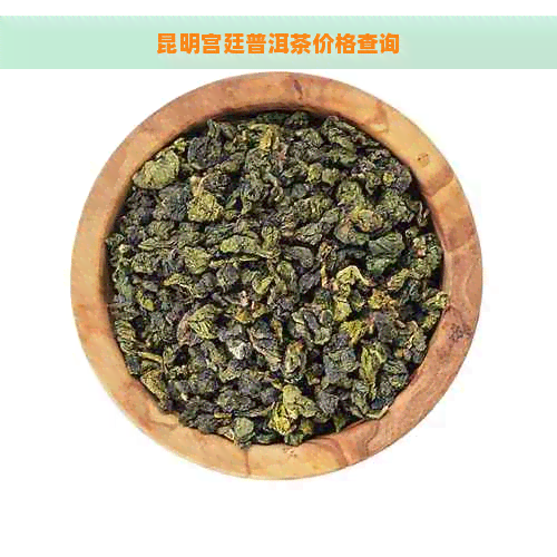 昆明宫廷普洱茶价格查询