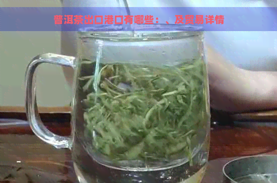 普洱茶出口港口有哪些：、及贸易详情