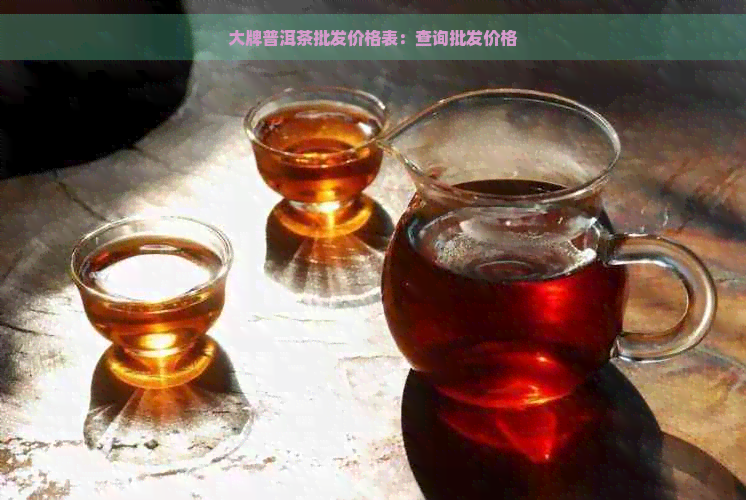 大牌普洱茶批发价格表：查询批发价格