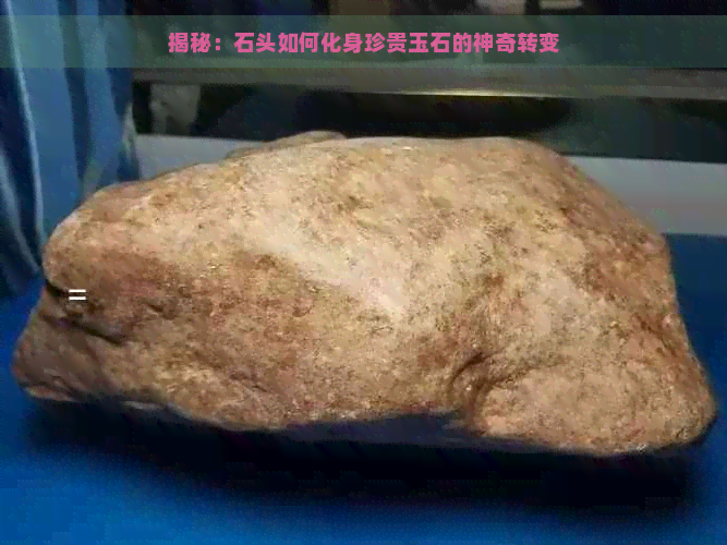 揭秘：石头如何化身珍贵玉石的神奇转变