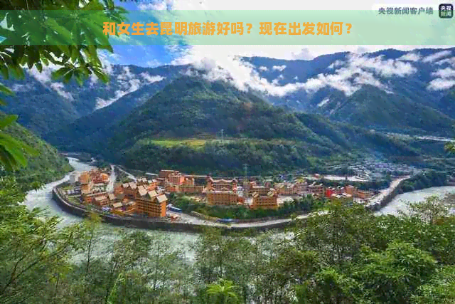 和女生去昆明旅游好吗？现在出发如何？