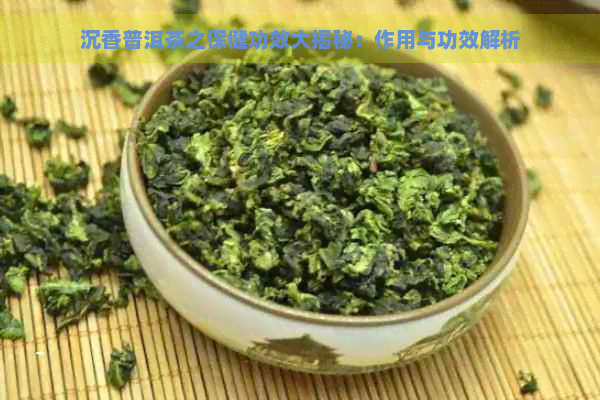 沉香普洱茶之保健功效大揭秘：作用与功效解析