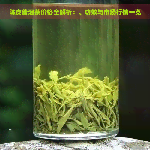 陈皮普洱茶价格全解析：、功效与市场行情一览