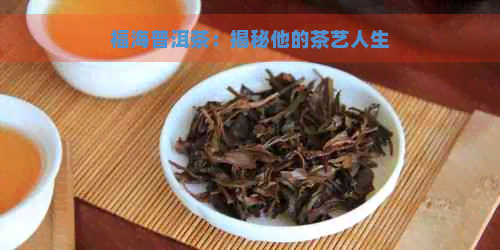 福海普洱茶：揭秘他的茶艺人生