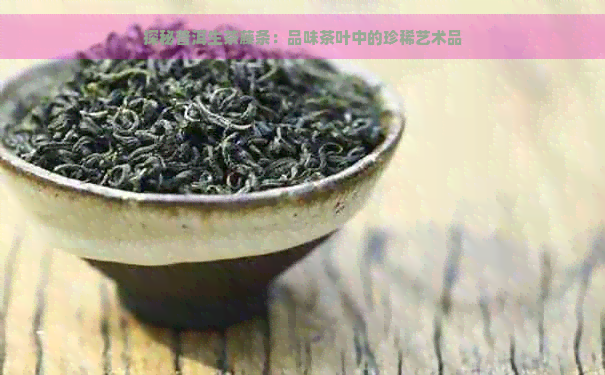 探秘普洱生茶藤条：品味茶叶中的珍稀艺术品