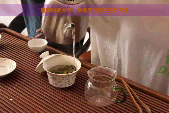 普洱熟茶大师：传承与创新的茶叶艺术