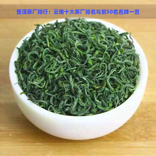 普洱茶厂排行：云南十大茶厂排名与前50名名牌一览