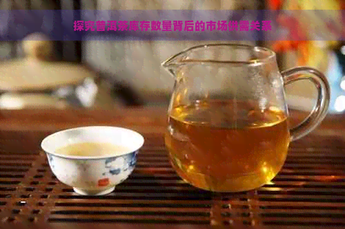 探究普洱茶库存数量背后的市场供需关系